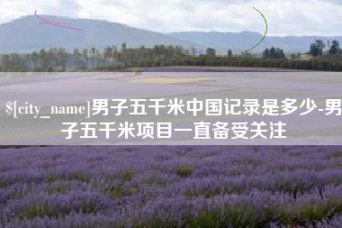 武穴男子五千米中国记录是多少-男子五千米项目一直备受关注