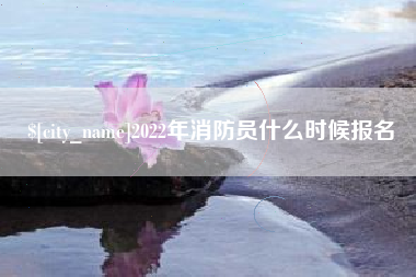 武穴2022年消防员什么时候报名