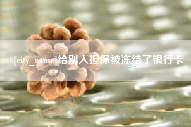 武穴给别人担保被冻结了银行卡