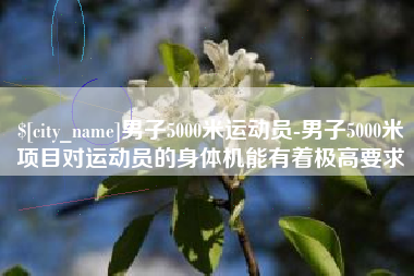 武穴男子5000米运动员-男子5000米项目对运动员的身体机能有着极高要求