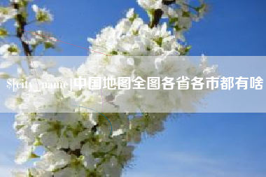 武穴中国地图全图各省各市都有啥