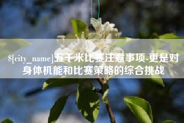 武穴五千米比赛注意事项-更是对身体机能和比赛策略的综合挑战
