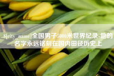 武穴全国男子5000米世界纪录-他的名字永远铭刻在国内田径历史上
