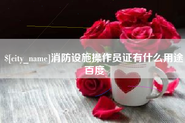 武穴消防设施操作员证有什么用途百度