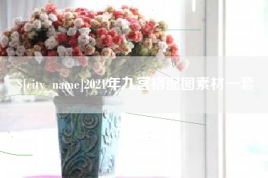武穴2021年九宫格配图素材一套