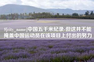武穴中国五千米纪录-但这并不能掩盖中国运动员在该项目上付出的努力