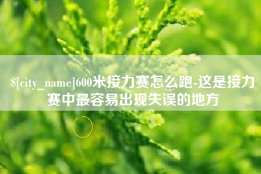 武穴600米接力赛怎么跑-这是接力赛中最容易出现失误的地方