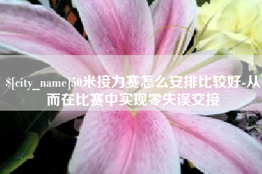 武穴50米接力赛怎么安排比较好-从而在比赛中实现零失误交接
