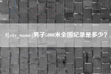 武穴男子5000米全国纪录是多少？