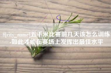 武穴五千米比赛前几天该怎么训练-如此才能在赛场上发挥出最佳水平