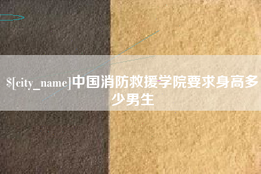 武穴中国消防救援学院要求身高多少男生