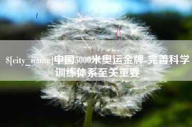 武穴中国5000米奥运金牌-完善科学训练体系至关重要