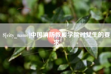 武穴中国消防救援学院对女生的要求