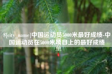 武穴中国运动员5000米最好成绩-中国运动员在5000米项目上的最好成绩