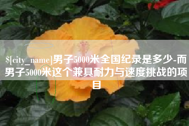 武穴男子5000米全国纪录是多少-而男子5000米这个兼具耐力与速度挑战的项目