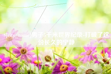 武穴男子5千米世界纪录-打破了这份长久的宁静