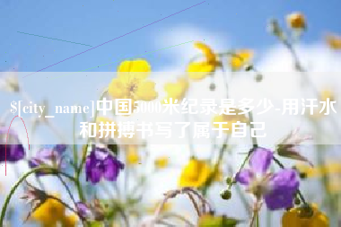 武穴中国5000米纪录是多少-用汗水和拼搏书写了属于自己