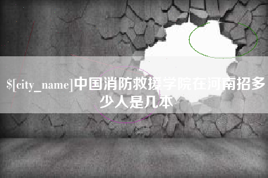 武穴中国消防救援学院在河南招多少人是几本