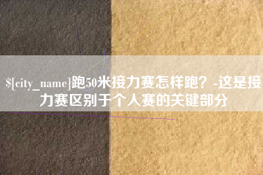 武穴跑50米接力赛怎样跑？-这是接力赛区别于个人赛的关键部分