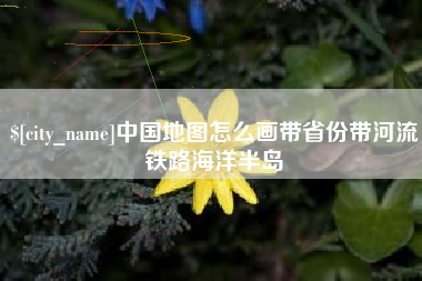 武穴中国地图怎么画带省份带河流铁路海洋半岛
