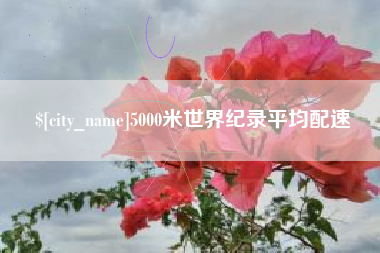 武穴5000米世界纪录平均配速