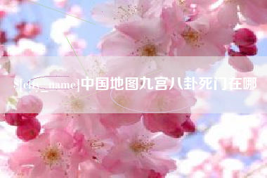 武穴中国地图九宫八卦死门在哪