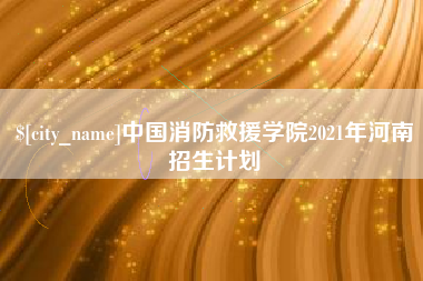 武穴中国消防救援学院2021年河南招生计划