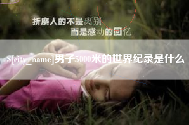 武穴男子5000米的世界纪录是什么