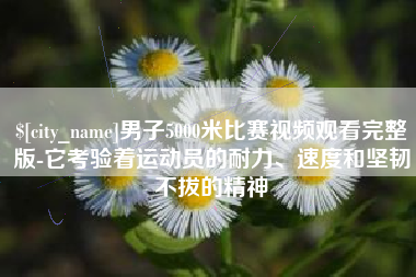 武穴男子5000米比赛视频观看完整版-它考验着运动员的耐力、速度和坚韧不拔的精神