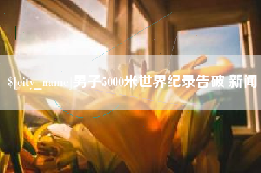武穴男子5000米世界纪录告破 新闻