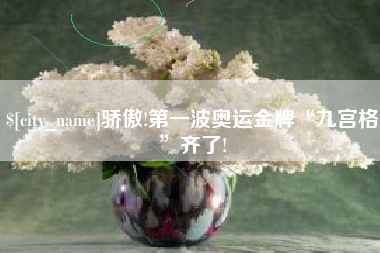 武穴骄傲!第一波奥运金牌“九宫格”齐了!