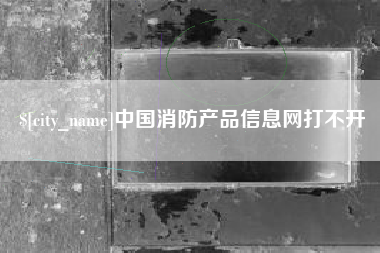 武穴中国消防产品信息网打不开