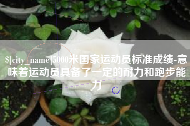 武穴5000米国家运动员标准成绩-意味着运动员具备了一定的耐力和跑步能力