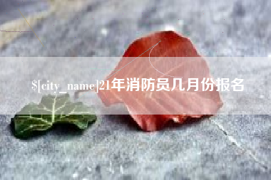 武穴21年消防员几月份报名