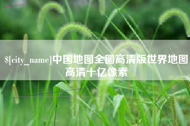 武穴中国地图全图高清版世界地图高清十亿像素