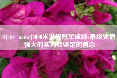武穴5000米世界冠军成绩-最终凭借强大的实力和坚定的信念