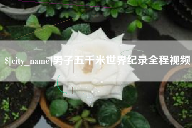 武穴男子五千米世界纪录全程视频