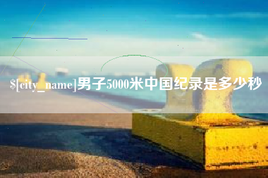 武穴男子5000米中国纪录是多少秒