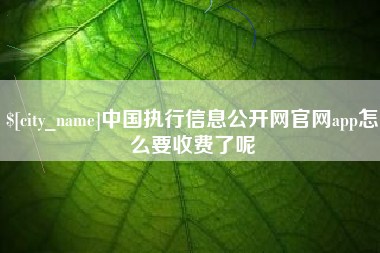武穴中国执行信息公开网官网app怎么要收费了呢