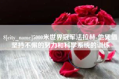 武穴5000米世界冠军法拉赫-他凭借坚持不懈的努力和科学系统的训练