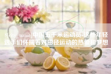 武穴中国五千米运动员-这些年轻选手们怀揣着对田径运动的热爱和梦想