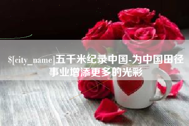 武穴五千米纪录中国-为中国田径事业增添更多的光彩