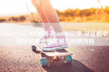 武穴中国男子5000米记录-见证着中国田径事业的发展与拼搏历程