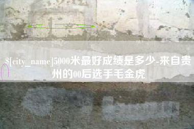 武穴5000米最好成绩是多少-来自贵州的00后选手毛金虎