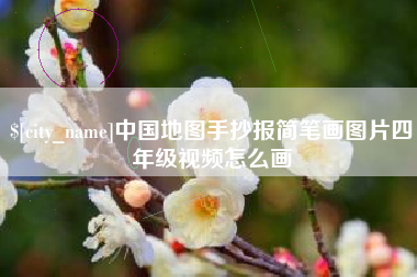 武穴中国地图手抄报简笔画图片四年级视频怎么画