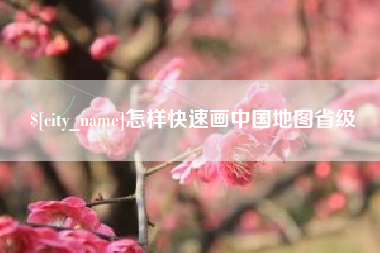 武穴怎样快速画中国地图省级