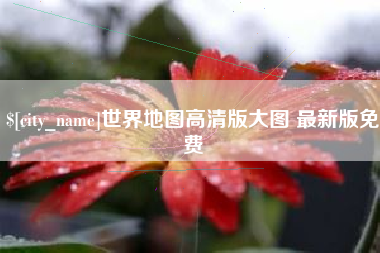 武穴世界地图高清版大图 最新版免费