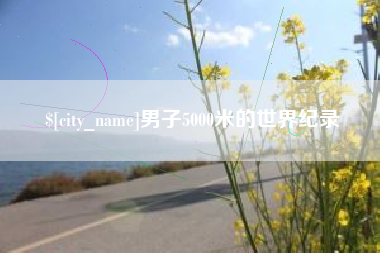 武穴男子5000米的世界纪录
