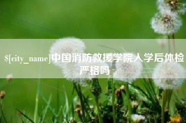 武穴中国消防救援学院入学后体检严格吗
