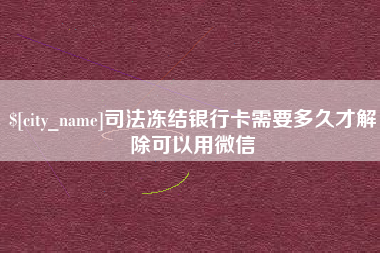 武穴司法冻结银行卡需要多久才解除可以用微信